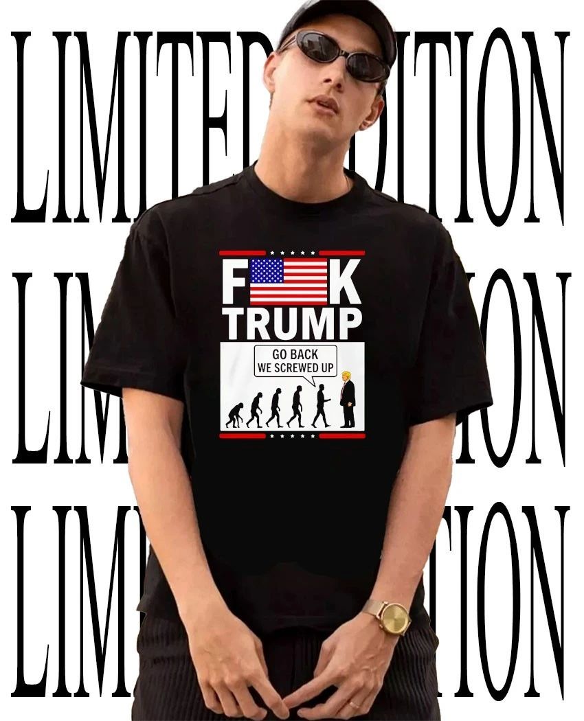 Fk Trump Go Back We Screwed Up Human Evolution Parody shirt Unisex T-shirt, Sweatshirt, Hoodie, Long Sleeve Tee - T-Shirt, Sweatshirt, Hoodie