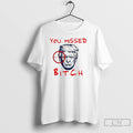 Classic Trump You Missed Bitch T Shirts Unisex T-shirt, Sweatshirt, Hoodie, Long Sleeve Tee - T-Shirt, Sweatshirt, Hoodie