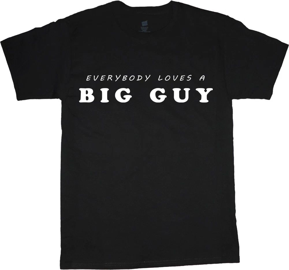 Everybody loves a big guy funny saying t-shirt for men tee shirt 2X 3X 4X 5X 6X Unisex T-shirt, Sweatshirt, Hoodie, Long Sleeve Tee - T-Shirt, Sweatshirt, Hoodie