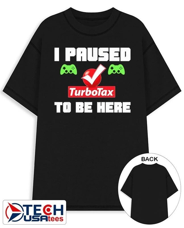 I paused TurboTax to be here shirt Unisex T-shirt, Sweatshirt, Hoodie, Long Sleeve Tee - T-Shirt, Sweatshirt, Hoodie