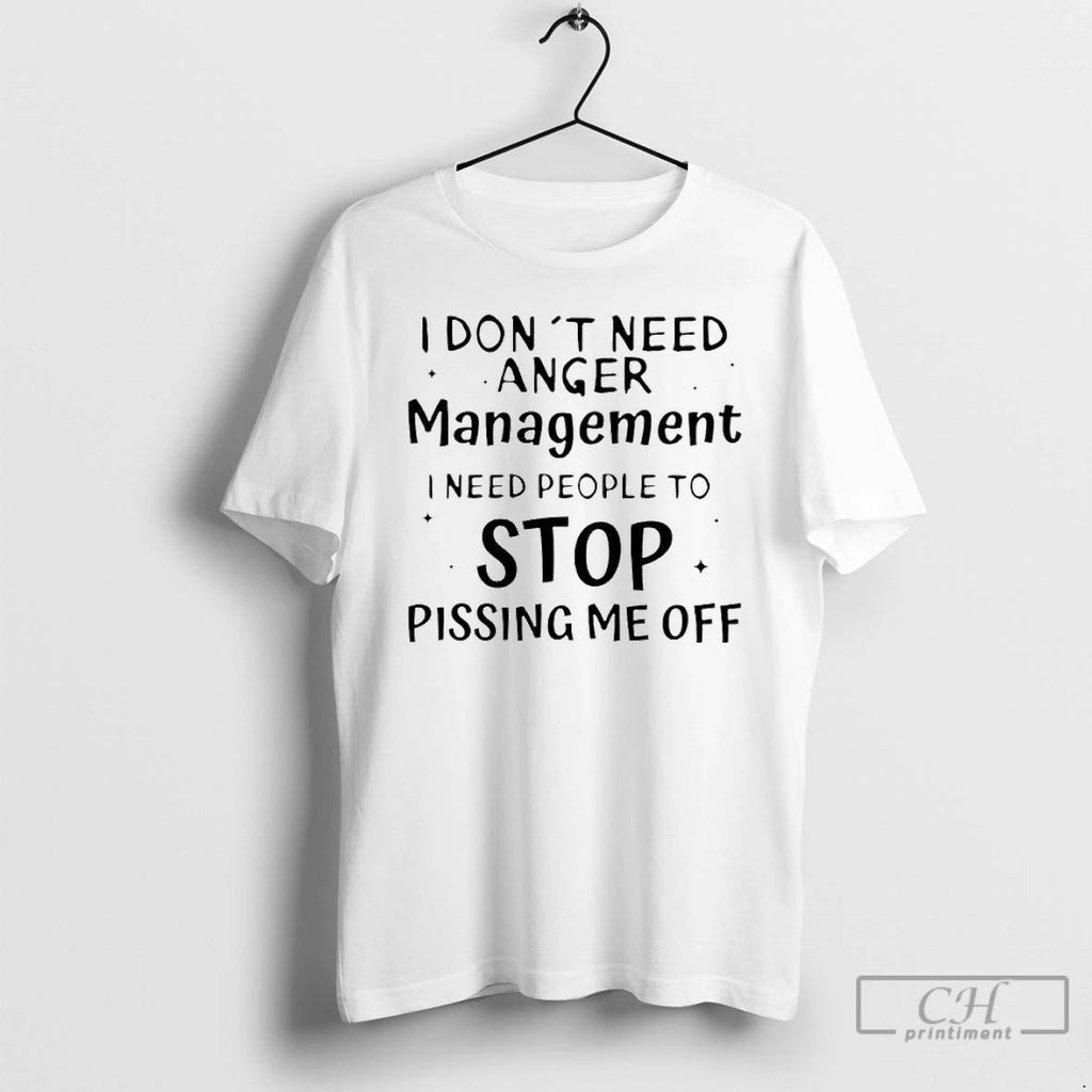Classic I Dont Need Anger Management I Need People To Stop Pissing Me Off Unisex T-shirt, Sweatshirt, Hoodie, Long Sleeve Tee - T-Shirt, Sweatshirt, Hoodie