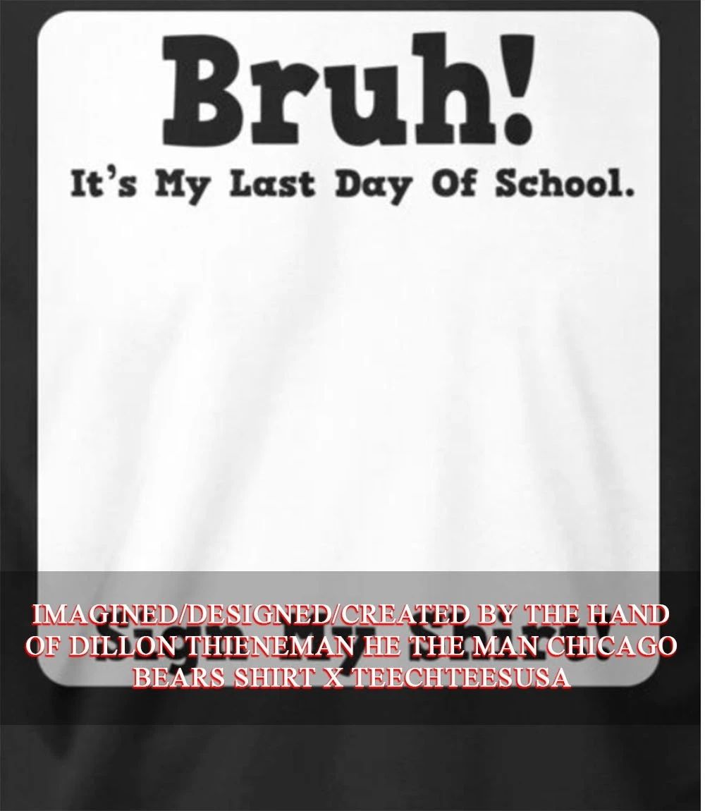 Bruh its my last day of school sign my shirt Unisex T-shirt, Sweatshirt, Hoodie, Long Sleeve Tee - T-Shirt, Sweatshirt, Hoodie