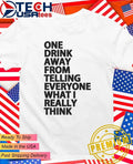 One drink away from telling everyone what I really think shirt Unisex T-shirt, Sweatshirt, Hoodie, Long Sleeve Tee - T-Shirt, Sweatshirt, Hoodie