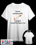 I know smoking kills but God I need this fag in me cigarette shirt Unisex T-shirt, Sweatshirt, Hoodie, Long Sleeve Tee - T-Shirt, Sweatshirt, Hoodie