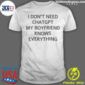 I Dont Need Chatgpt My Boyfriend Knows Everything Shirt Unisex T-shirt, Sweatshirt, Hoodie, Long Sleeve Tee - T-Shirt, Sweatshirt, Hoodie