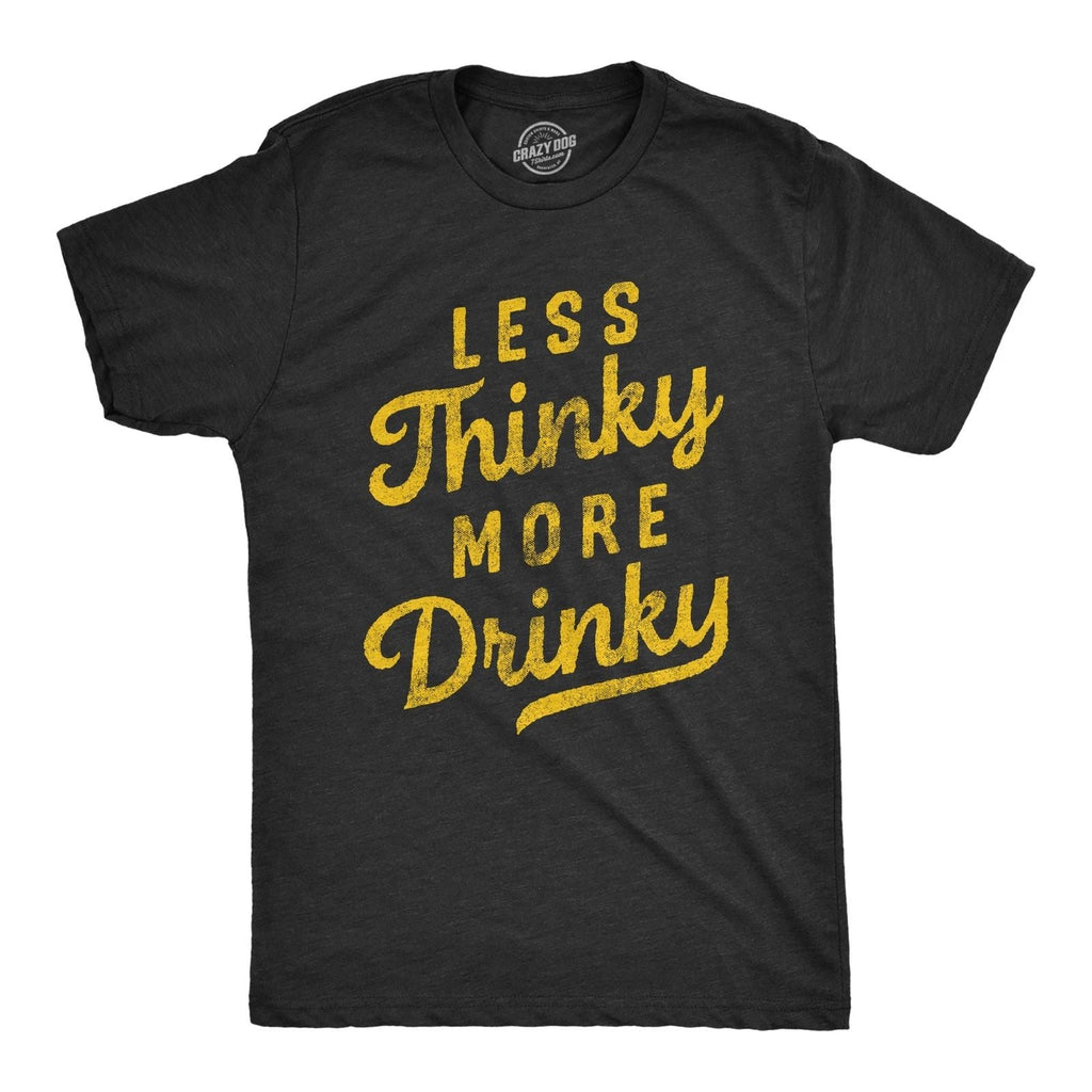 Mens Less Thinky More Drinky T Shirt Funny Sarcastic Drinking Joke Text Tee for Unisex T-shirt, Sweatshirt, Hoodie, Long Sleeve Tee - T-Shirt, Sweatshirt, Hoodie