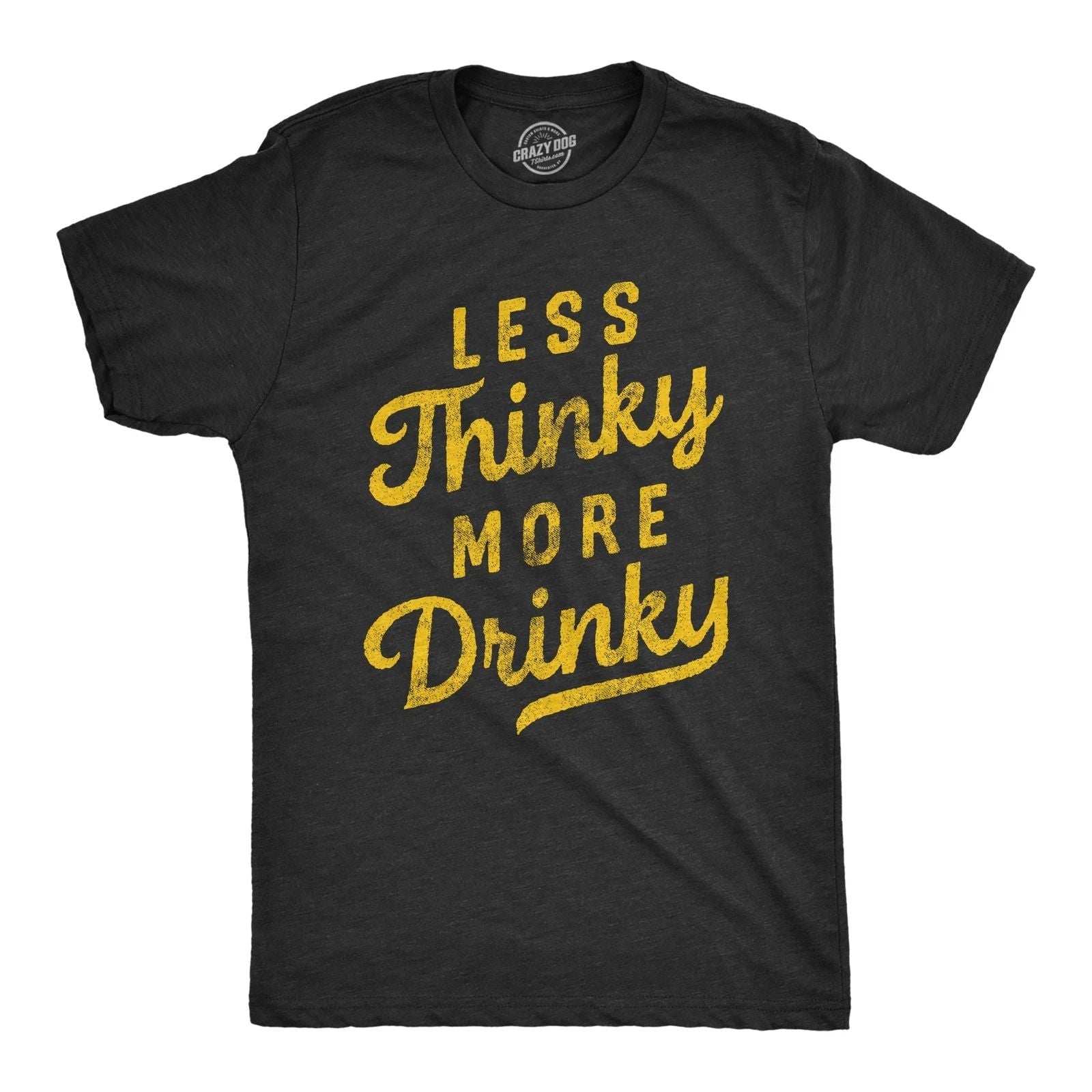 Mens Less Thinky More Drinky T Shirt Funny Sarcastic Drinking Joke Text Tee for Unisex T-shirt, Sweatshirt, Hoodie, Long Sleeve Tee - T-Shirt, Sweatshirt, Hoodie