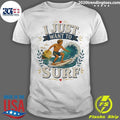 I Just Want To Surf Tee Shirt Unisex T-shirt, Sweatshirt, Hoodie, Long Sleeve Tee - T-Shirt, Sweatshirt, Hoodie