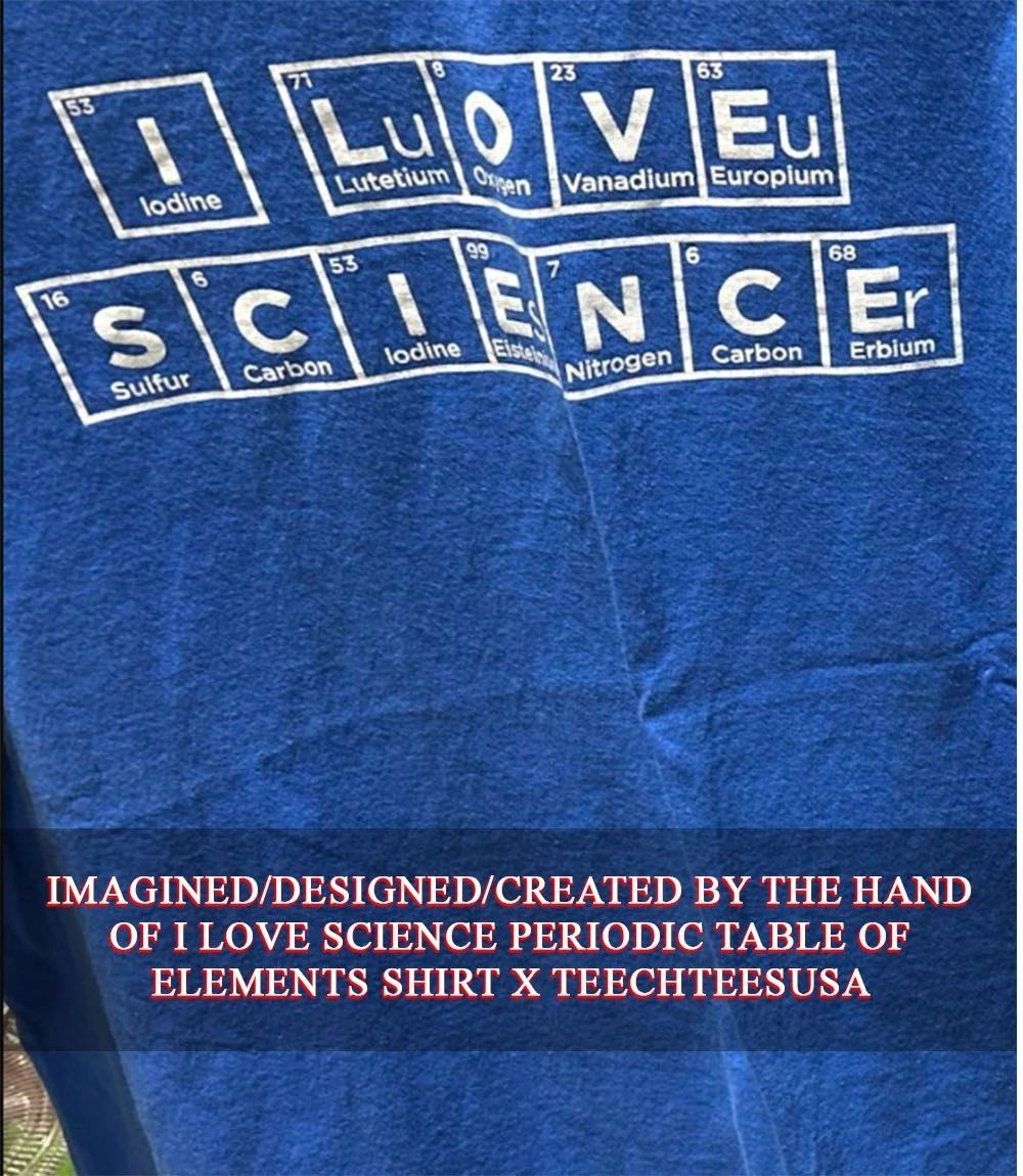 I love science Periodic Table of Elements shirt Unisex T-shirt, Sweatshirt, Hoodie, Long Sleeve Tee - T-Shirt, Sweatshirt, Hoodie