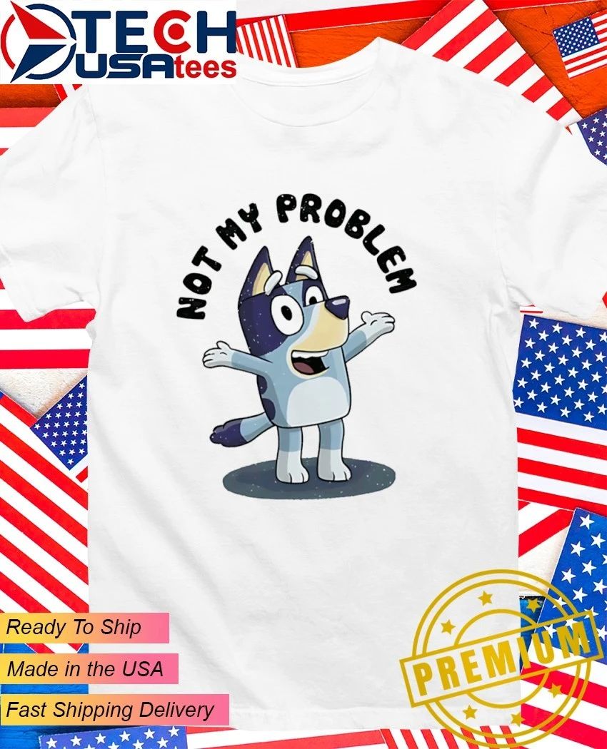 Bluey thats not my problem shirt Unisex T-shirt, Sweatshirt, Hoodie, Long Sleeve Tee - T-Shirt, Sweatshirt, Hoodie