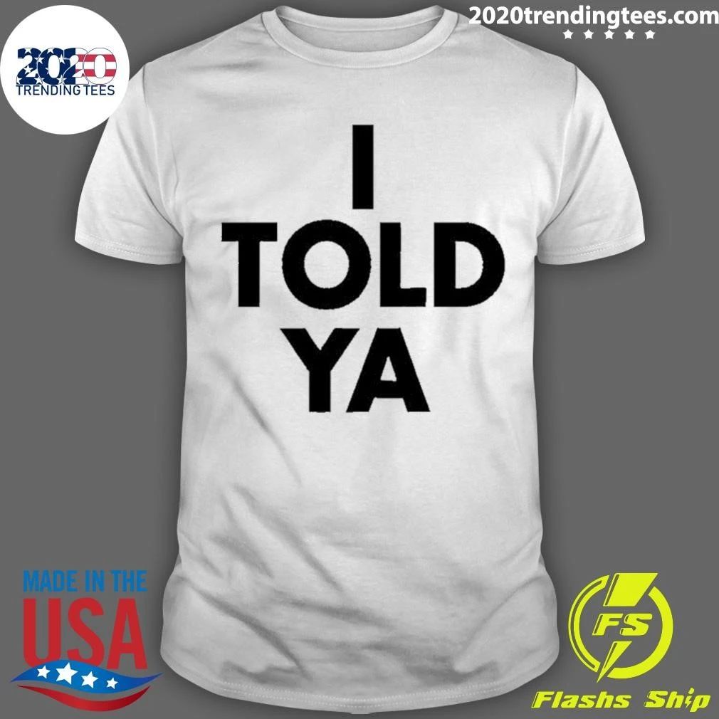 I Told Ya Shirt Unisex T-shirt, Sweatshirt, Hoodie, Long Sleeve Tee - T-Shirt, Sweatshirt, Hoodie