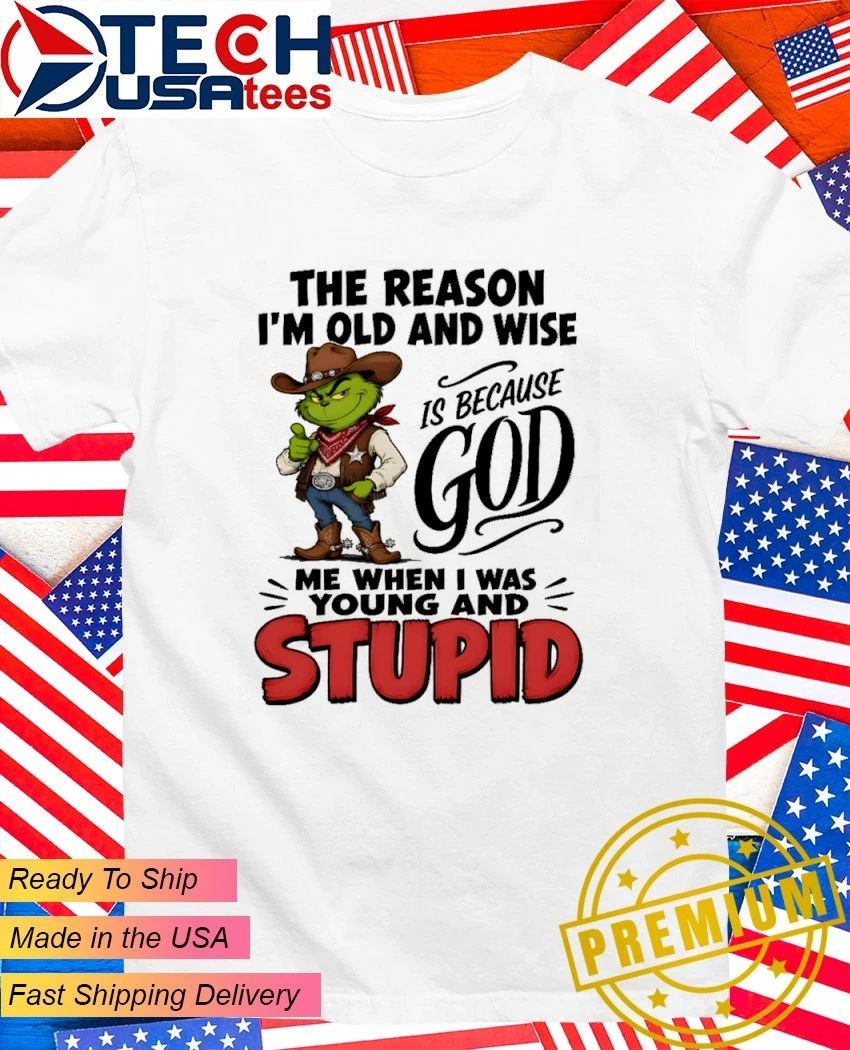 Grinch the reason I am old and wise is because god me when I was young and stupid shirt Unisex T-shirt, Sweatshirt, Hoodie, Long Sleeve Tee - T-Shirt, Sweatshirt, Hoodie
