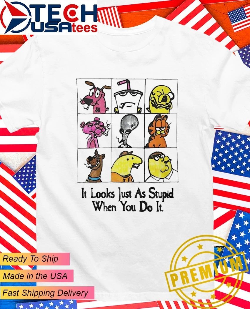It looks just as stupid when you do it cartoon shirt Unisex T-shirt, Sweatshirt, Hoodie, Long Sleeve Tee - T-Shirt, Sweatshirt, Hoodie