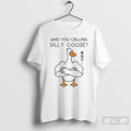 Classic Goose Gym Who You Calling Silly Goose Funny Meme T Shirts Unisex T-shirt, Sweatshirt, Hoodie, Long Sleeve Tee - T-Shirt, Sweatshirt, Hoodie