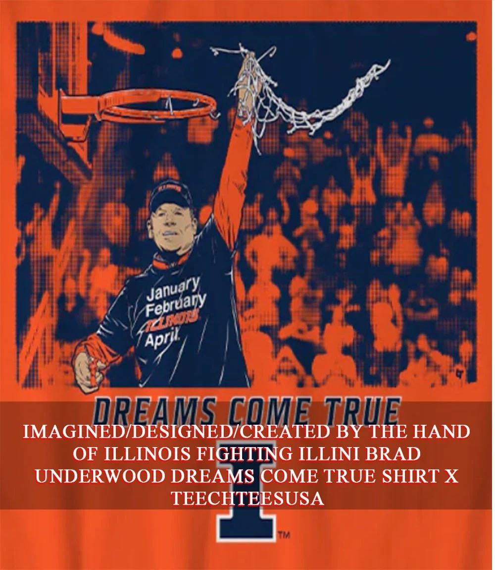 Illinois Fighting Illini Brad Underwood Dreams Come True shirt Unisex T-shirt, Sweatshirt, Hoodie, Long Sleeve Tee - T-Shirt, Sweatshirt, Hoodie