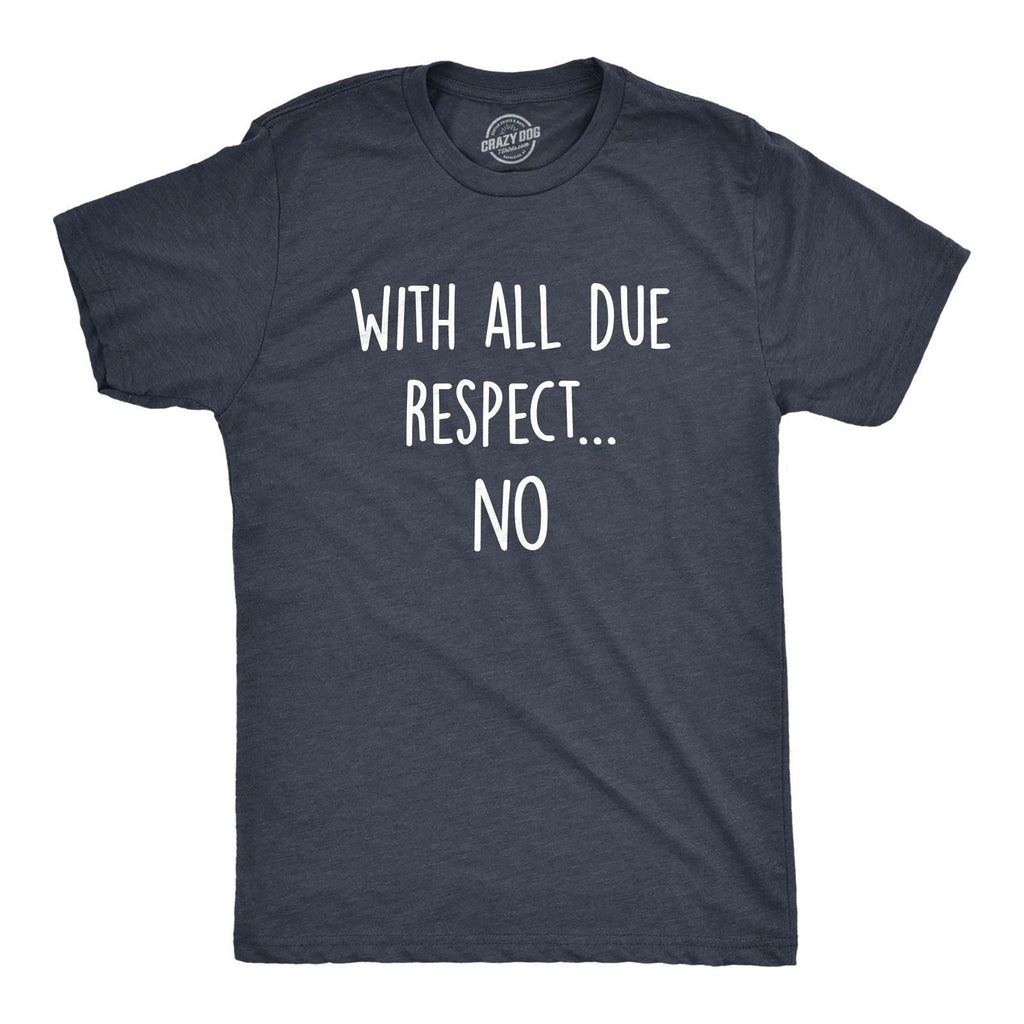 Mens With All Due Respect No T Shirt Funny Insult Sarcastic Hilarious Saying Unisex T-shirt, Sweatshirt, Hoodie, Long Sleeve Tee - T-Shirt, Sweatshirt, Hoodie