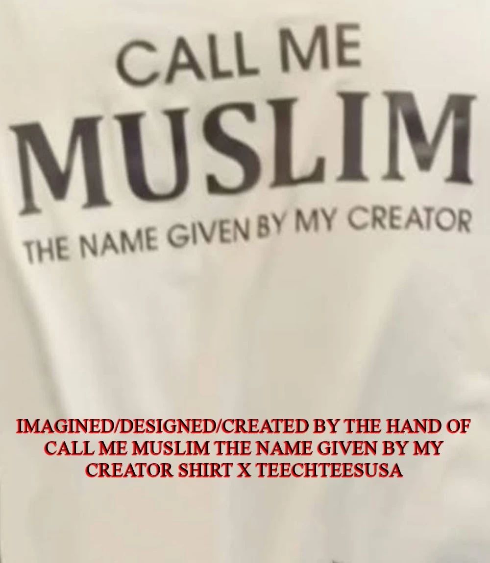 Call me Muslim the name given by my creator shirt Unisex T-shirt, Sweatshirt, Hoodie, Long Sleeve Tee - T-Shirt, Sweatshirt, Hoodie