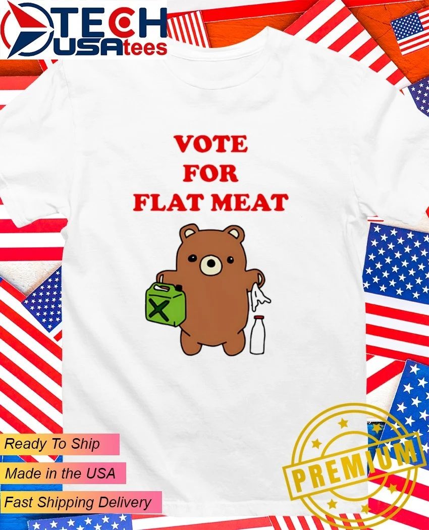 Vote for flat meat shirt Unisex T-shirt, Sweatshirt, Hoodie, Long Sleeve Tee - T-Shirt, Sweatshirt, Hoodie