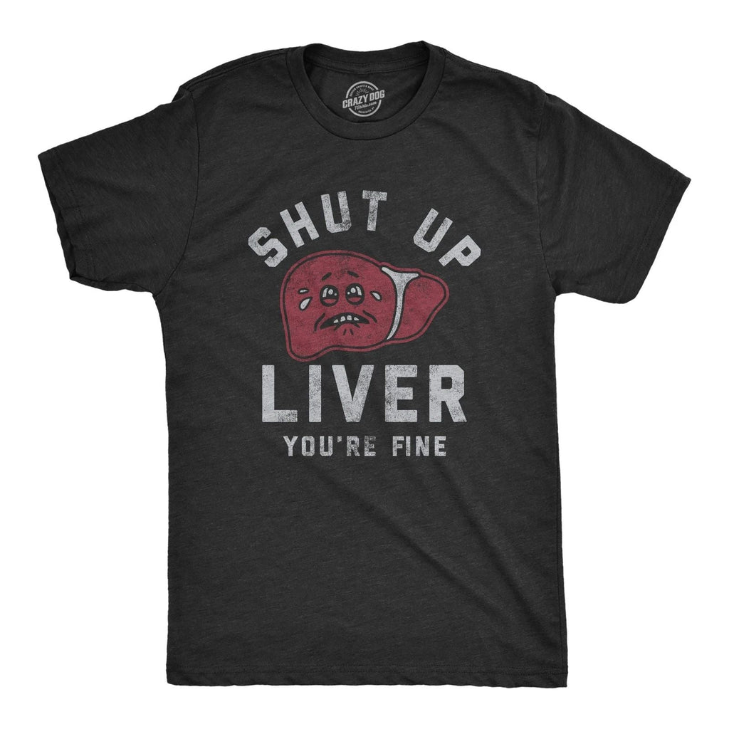 Mens Shut Up Liver Youre Fine T Shirt Funny Sarcastic Drinking Novelty Tee for Unisex T-shirt, Sweatshirt, Hoodie, Long Sleeve Tee - T-Shirt, Sweatshirt, Hoodie