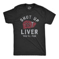 Mens Shut Up Liver Youre Fine T Shirt Funny Sarcastic Drinking Novelty Tee for Unisex T-shirt, Sweatshirt, Hoodie, Long Sleeve Tee - T-Shirt, Sweatshirt, Hoodie