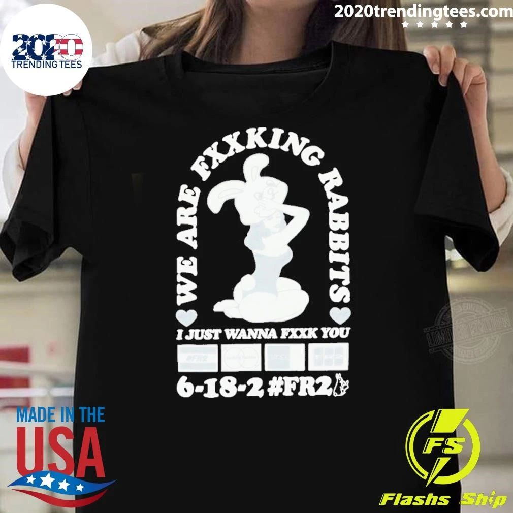 We Are Fxxking Rabbits I Just Wanna Fxxk You 6-18-2 #FR2 Shirt Unisex T-shirt, Sweatshirt, Hoodie, Long Sleeve Tee - T-Shirt, Sweatshirt, Hoodie