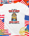 Minion I Will Eat A Bowl Of Water With A Fork Before I Give A Fck About Your Opinion Of Me Shirt - T-Shirt, Sweatshirt, Hoodie
