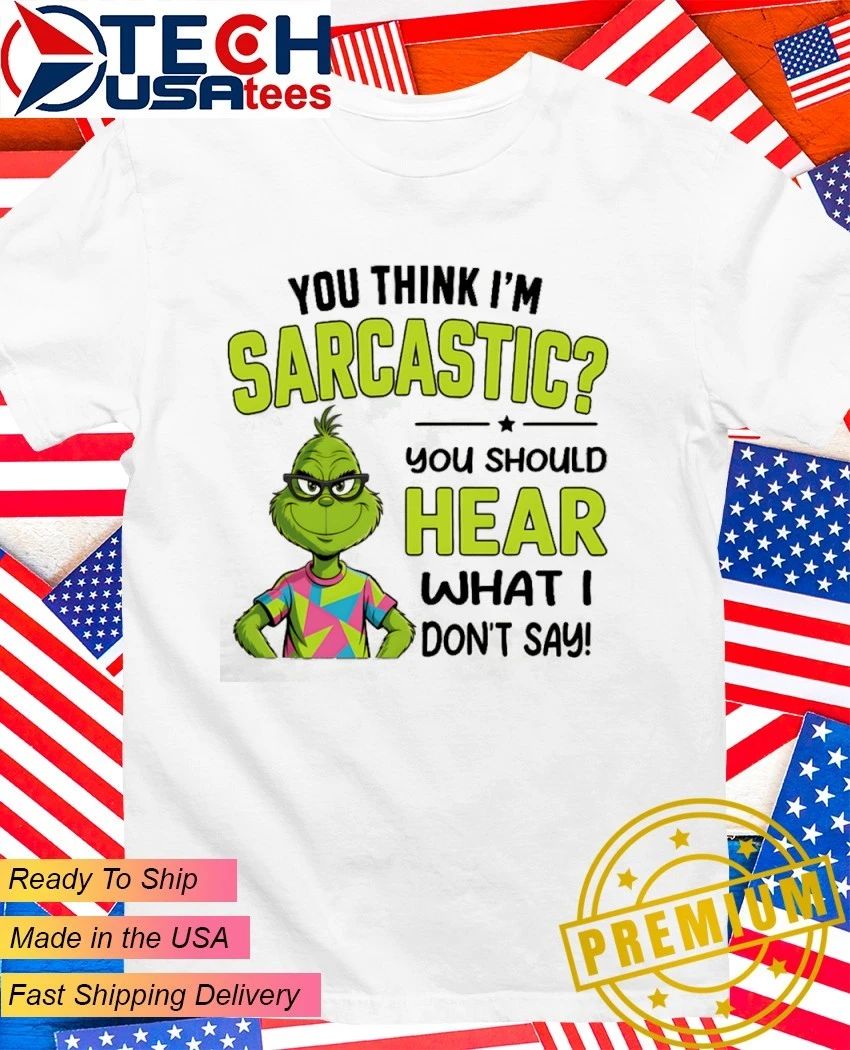 Grinch you think Im sarcastic you should hear what I dont say shirt Unisex T-shirt, Sweatshirt, Hoodie, Long Sleeve Tee - T-Shirt, Sweatshirt, Hoodie