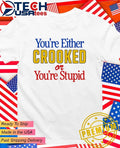 Youre either crooked or youre stupid shirt Unisex T-shirt, Sweatshirt, Hoodie, Long Sleeve Tee - T-Shirt, Sweatshirt, Hoodie