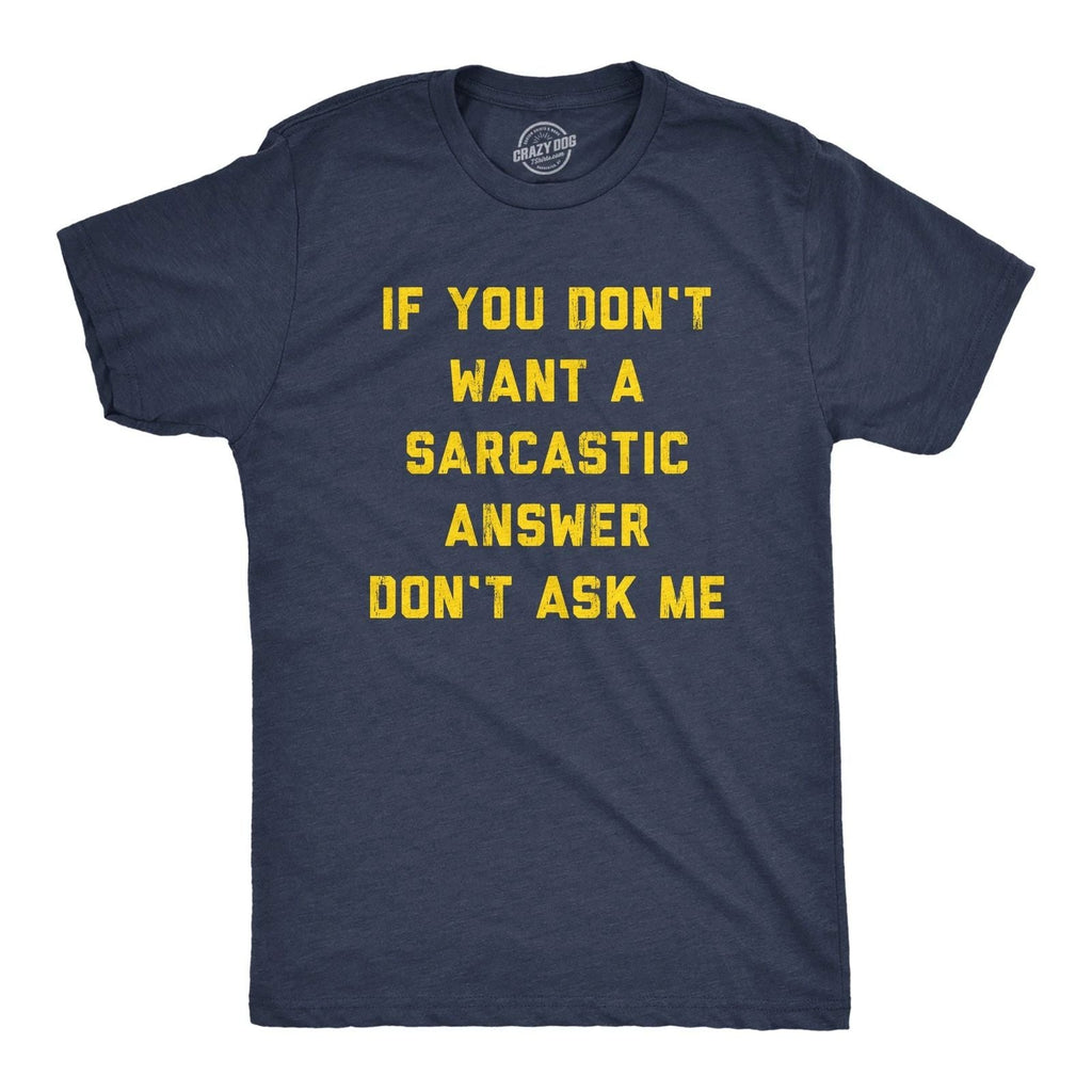Mens If You Dont Want A Sarcastic Answer Dont Ask Me T Shirt Funny Sarcasm Joke Unisex T-shirt, Sweatshirt, Hoodie, Long Sleeve Tee - T-Shirt, Sweatshirt, Hoodie