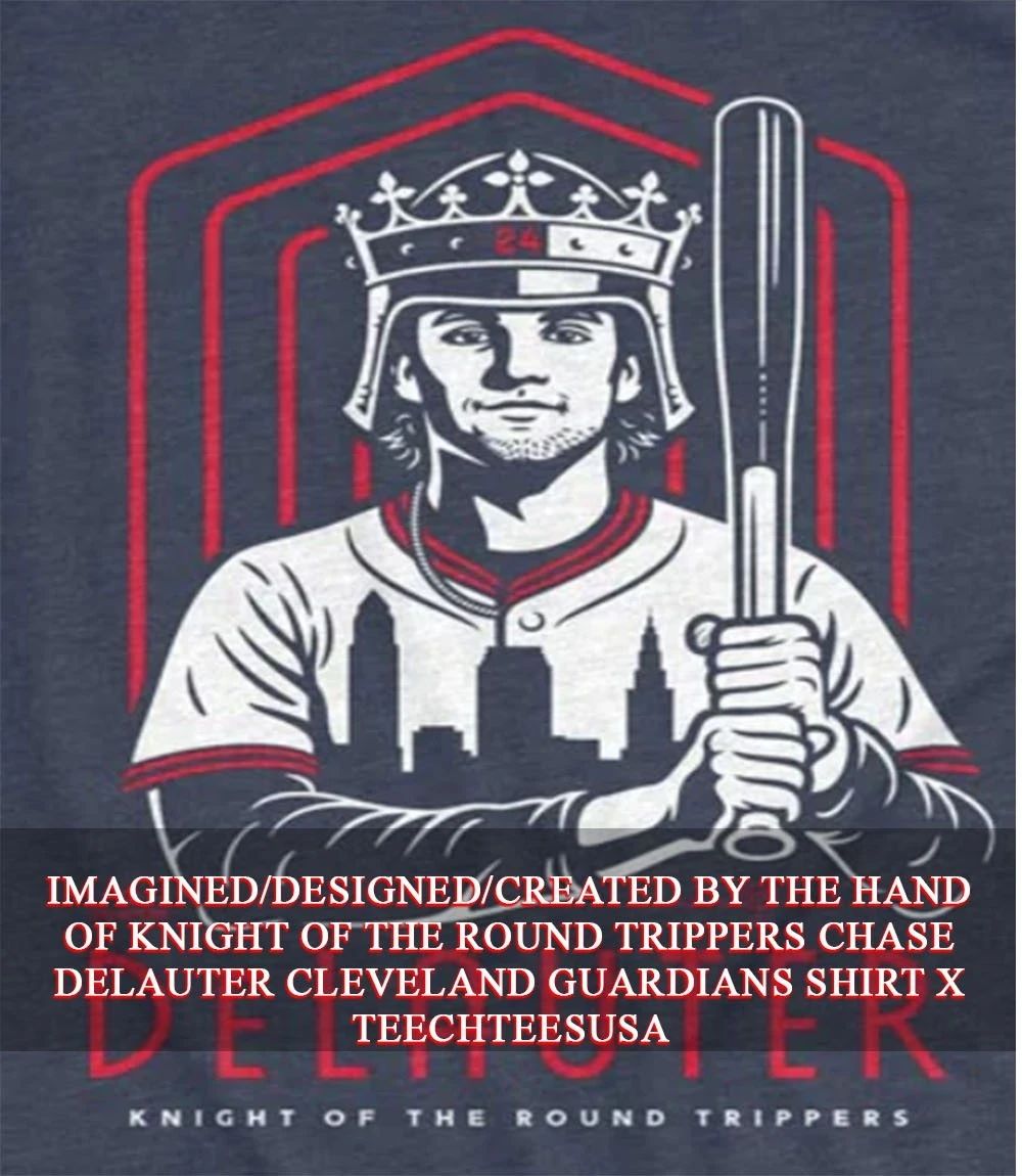 Knight of The Round Trippers Chase DeLauter Cleveland Guardians shirt Unisex T-shirt, Sweatshirt, Hoodie, Long Sleeve Tee - T-Shirt, Sweatshirt, Hoodie