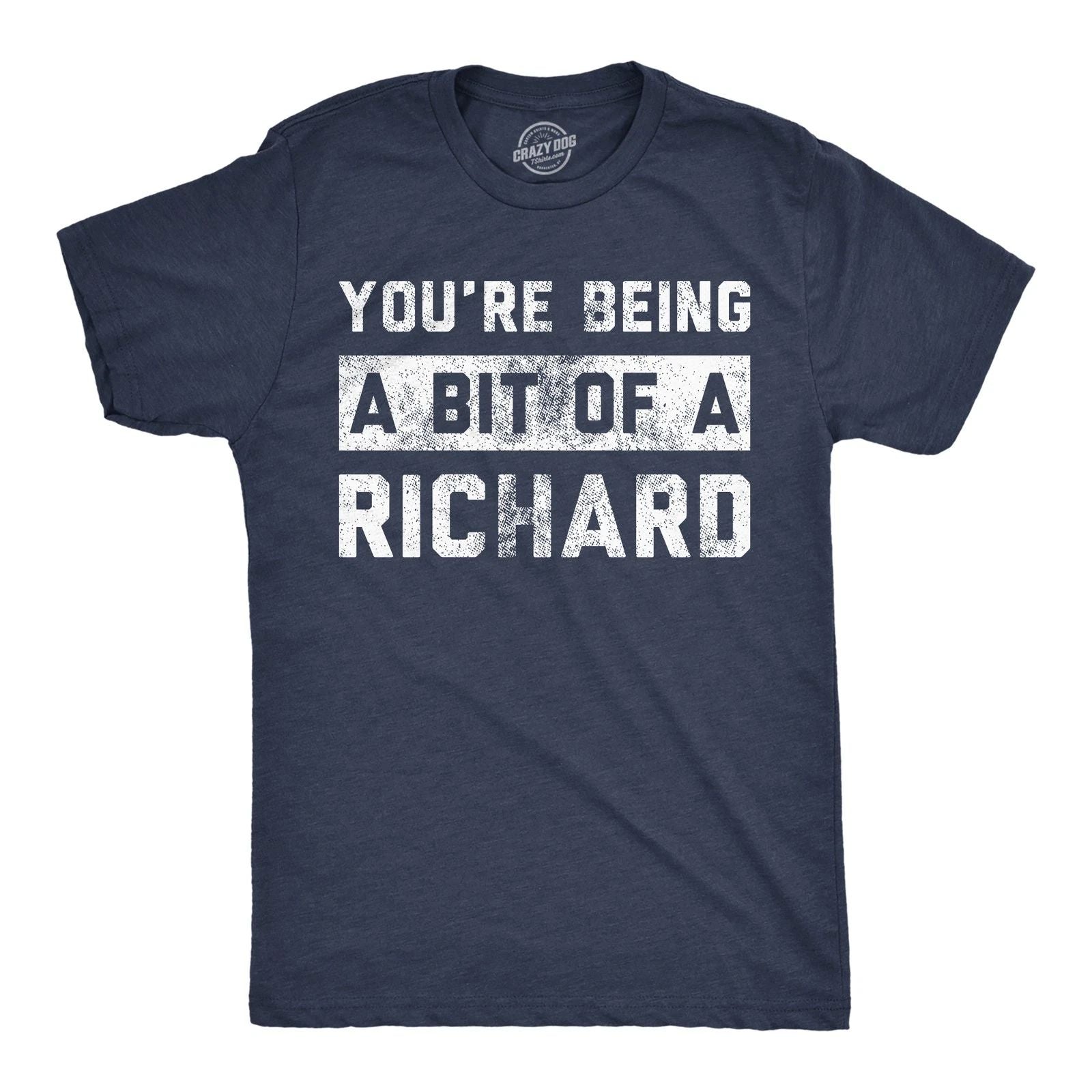 Mens Funny T Shirts Youre Being A Bit Of A Richard Sarcastic Graphic Novelty Tee Unisex T-shirt, Sweatshirt, Hoodie, Long Sleeve Tee - T-Shirt, Sweatshirt, Hoodie
