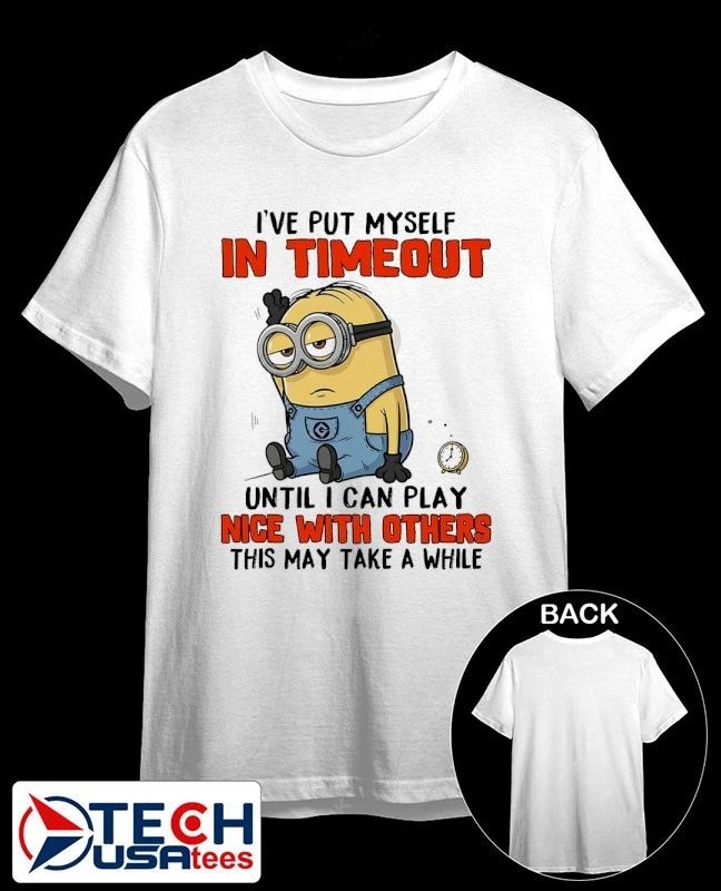 Minion Ive put myself in timeout until I can play nice with others this may take a while shirt - T-Shirt, Sweatshirt, Hoodie