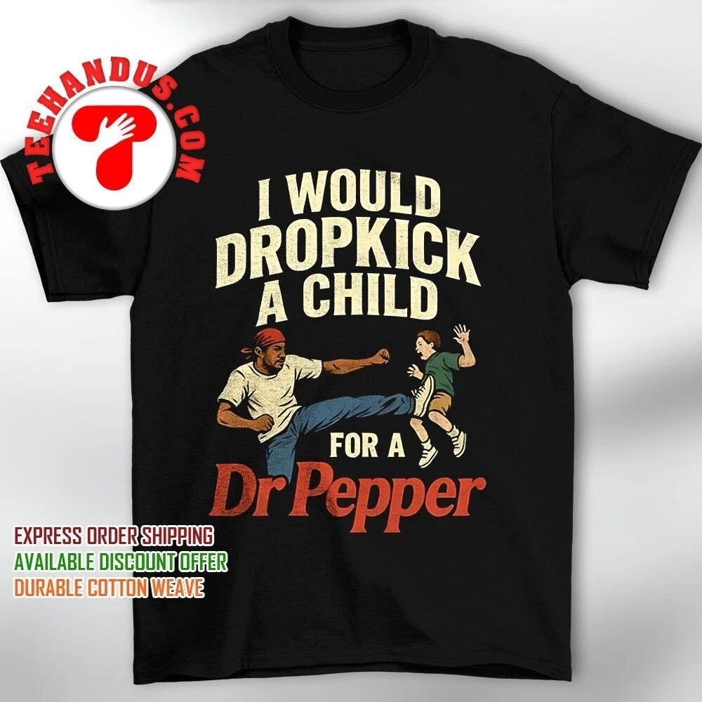 I would dropkick a child for a Dr Pepper shirt Unisex T-shirt, Sweatshirt, Hoodie, Long Sleeve Tee - T-Shirt, Sweatshirt, Hoodie