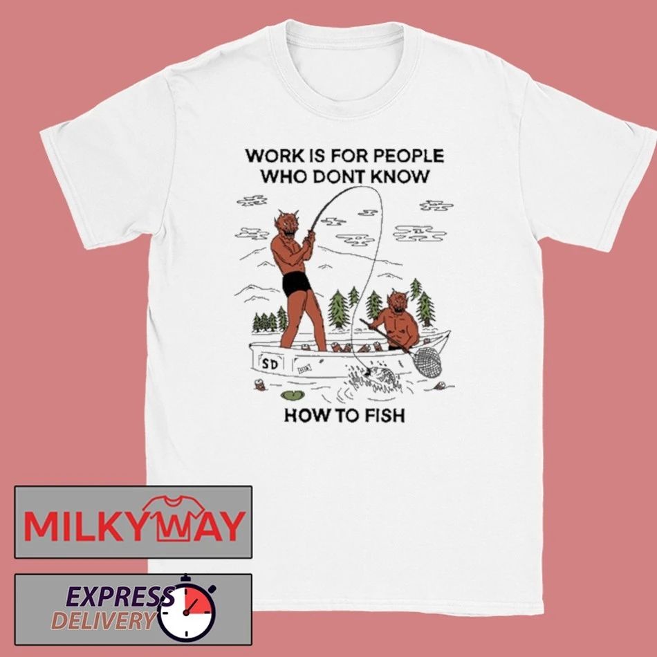 Work For People Who Dont Fish Shirt Unisex T-shirt, Sweatshirt, Hoodie, Long Sleeve Tee - T-Shirt, Sweatshirt, Hoodie