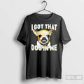 Classic Chihuahua I Got That Dog In Me T Shirts Unisex T-shirt, Sweatshirt, Hoodie, Long Sleeve Tee - T-Shirt, Sweatshirt, Hoodie