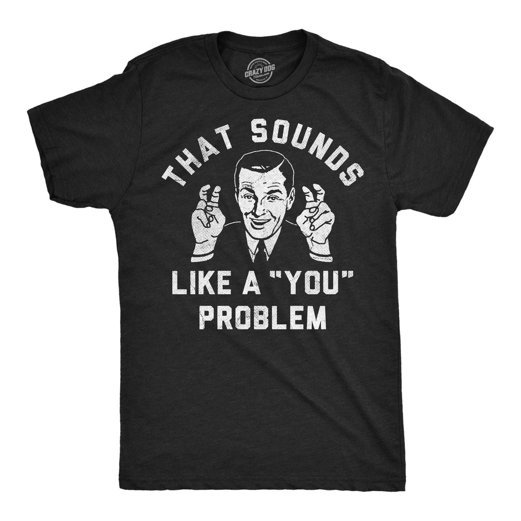 Mens Funny T Shirts That Sounds Like A You Problem Sarcastic Graphic Novelty Tee Unisex T-shirt, Sweatshirt, Hoodie, Long Sleeve Tee - T-Shirt, Sweatshirt, Hoodie