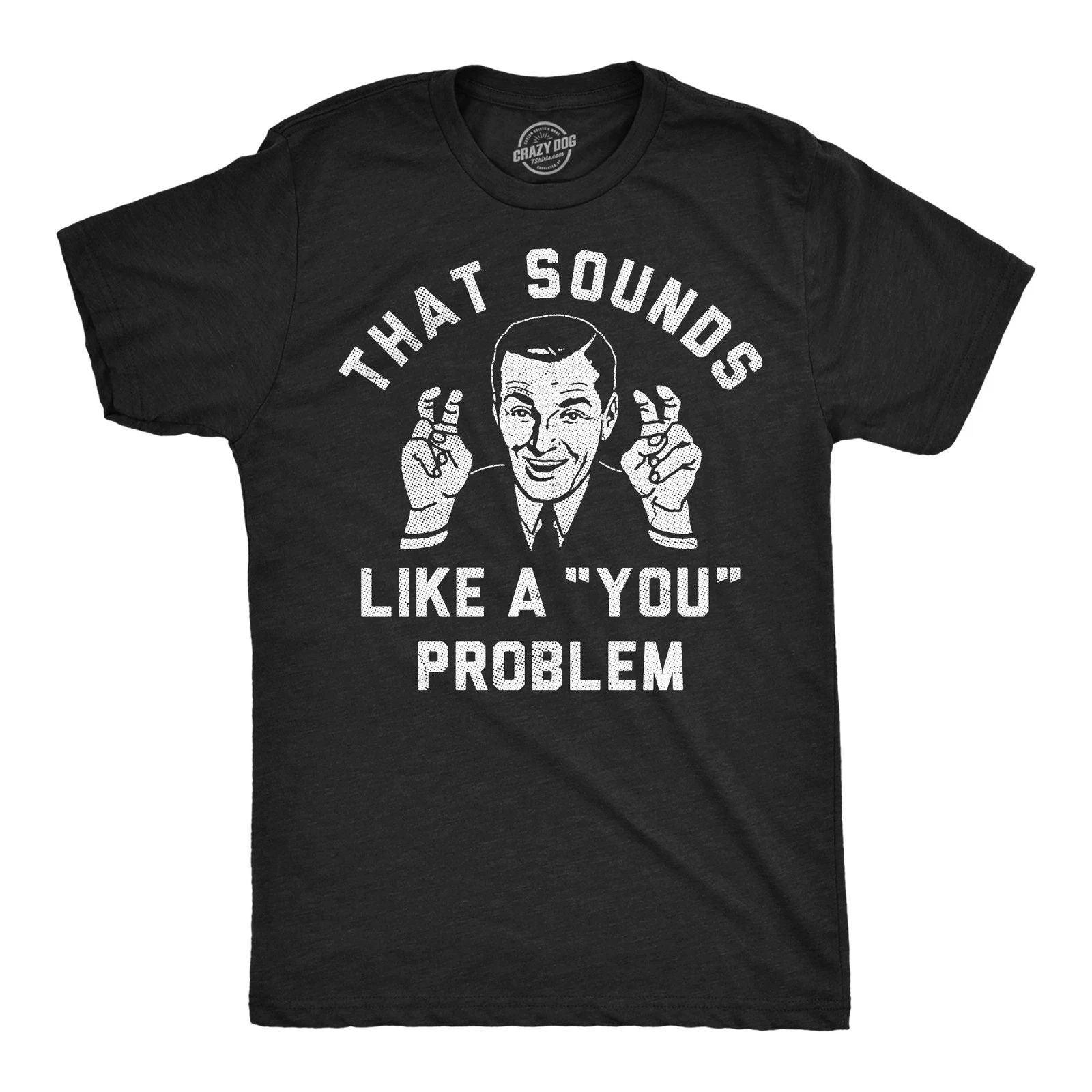 Mens Funny T Shirts That Sounds Like A You Problem Sarcastic Graphic Novelty Tee Unisex T-shirt, Sweatshirt, Hoodie, Long Sleeve Tee - T-Shirt, Sweatshirt, Hoodie