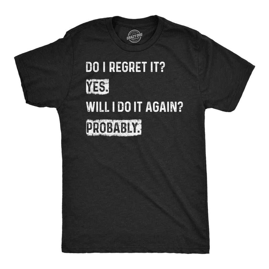Mens Funny T Shirts Do I Regret It Yes Will I Do It Again Probably Sarcastic Unisex T-shirt, Sweatshirt, Hoodie, Long Sleeve Tee - T-Shirt, Sweatshirt, Hoodie