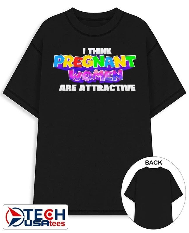 I think pregnant women are attractive shirt Unisex T-shirt, Sweatshirt, Hoodie, Long Sleeve Tee - T-Shirt, Sweatshirt, Hoodie