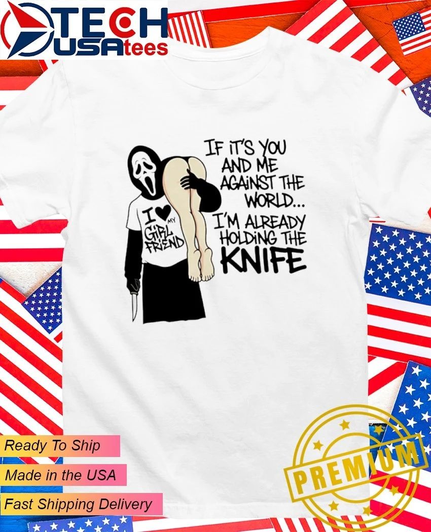 Ghost if its you and me against the world Im already holding the knife shirt Unisex T-shirt, Sweatshirt, Hoodie, Long Sleeve Tee - T-Shirt, Sweatshirt, Hoodie