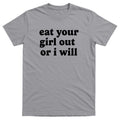 Eat Your Girl Out Or I Will Mens Funny Offensive T-shirt - 100% Cotton - Gift Unisex T-shirt, Sweatshirt, Hoodie, Long Sleeve Tee - T-Shirt, Sweatshirt, Hoodie