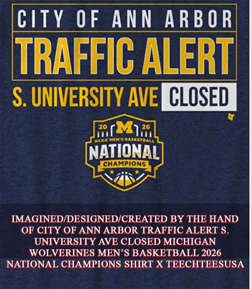 City of Ann Arbor Traffic Alert S. University Ave Closed Michigan Wolverines Mens Basketball 2026 National Champions shirt - T-Shirt, Sweatshirt, Hoodie