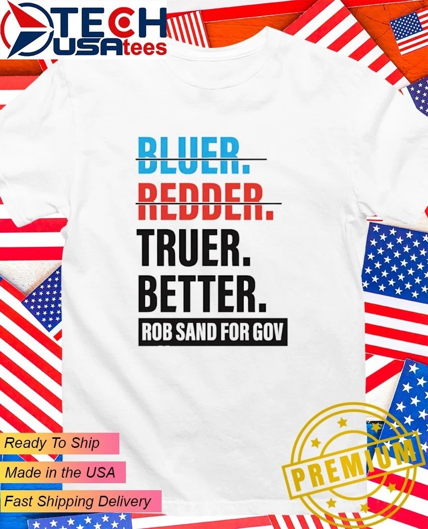 Truer better Rob Sand for Gov shirt Unisex T-shirt, Sweatshirt, Hoodie, Long Sleeve Tee - T-Shirt, Sweatshirt, Hoodie