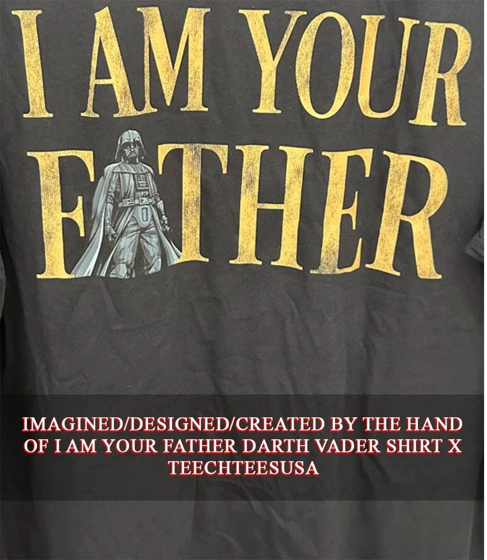 I am your father Darth Vader shirt Unisex T-shirt, Sweatshirt, Hoodie, Long Sleeve Tee - T-Shirt, Sweatshirt, Hoodie