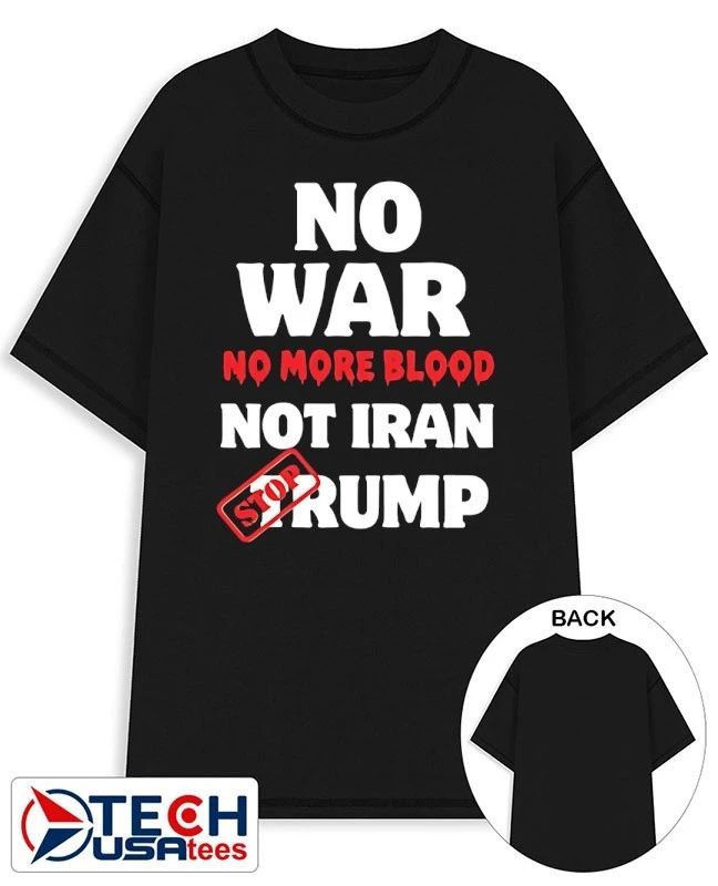 No war no more blood not Iran stop Trump shirt Unisex T-shirt, Sweatshirt, Hoodie, Long Sleeve Tee - T-Shirt, Sweatshirt, Hoodie