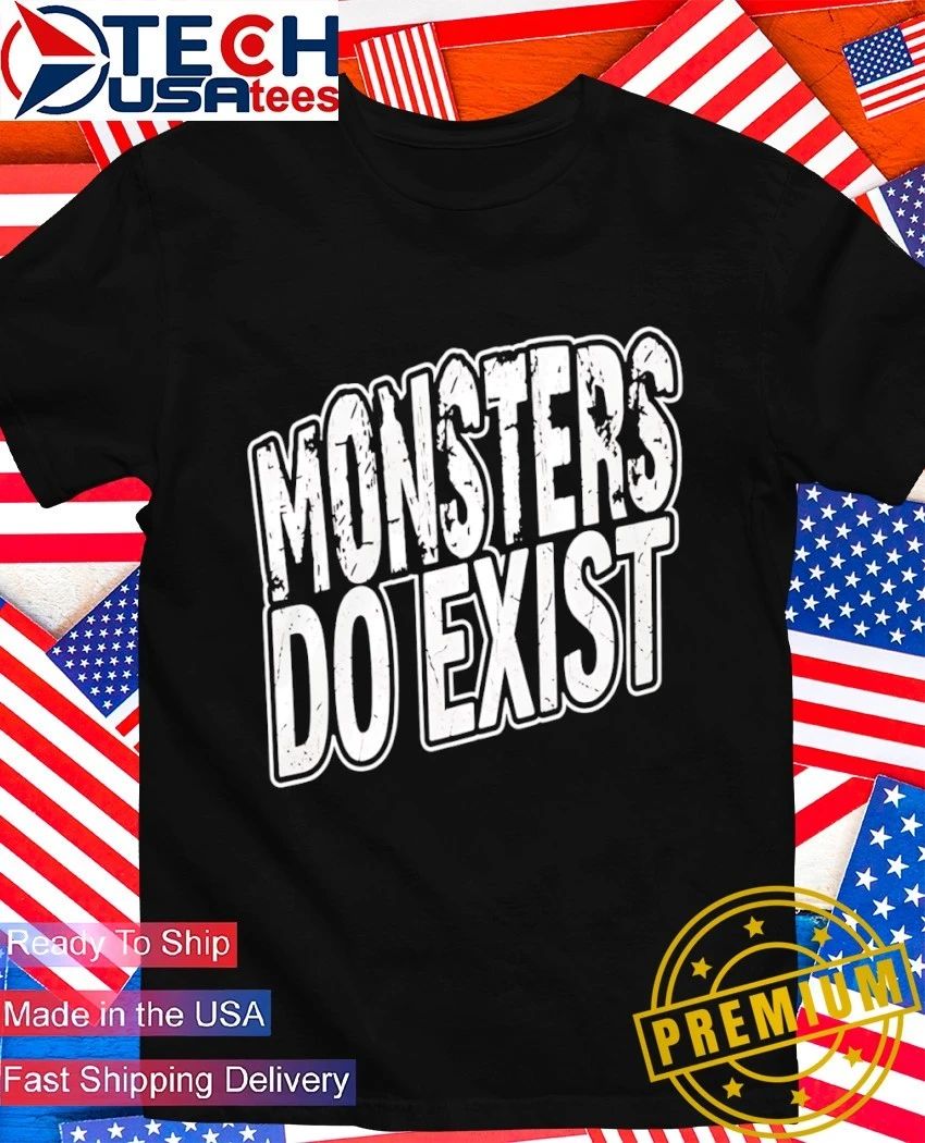 Monsters do exist shirt Unisex T-shirt, Sweatshirt, Hoodie, Long Sleeve Tee - T-Shirt, Sweatshirt, Hoodie