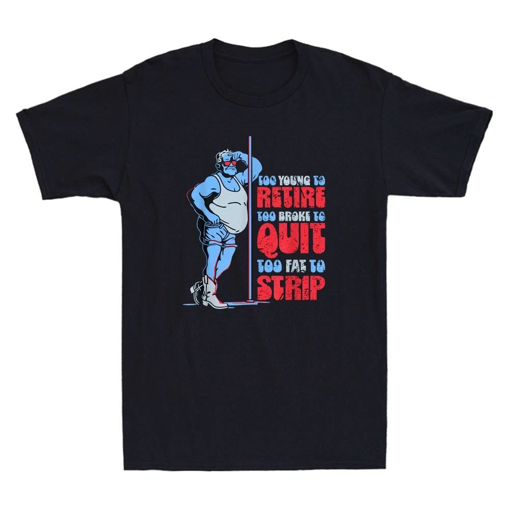 Too Young to Retire Too Broke to Quit Too Fat to Strip Funny Meme Men's T-Shirt Unisex T-shirt, Sweatshirt, Hoodie, Long Sleeve Tee - T-Shirt, Sweatshirt, Hoodie