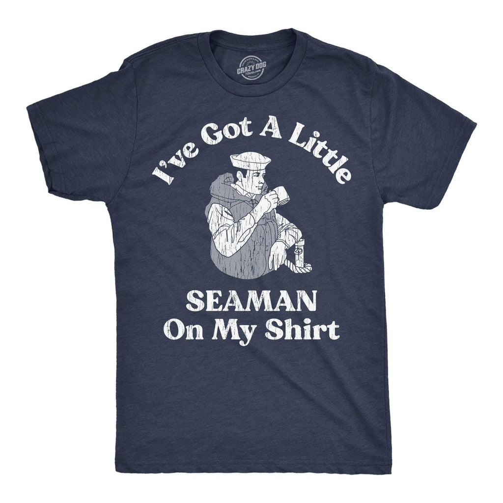 Mens Ive Got A Little Seaman On My Shirt Funny T Shirts Sarcastic Adult Tee Unisex T-shirt, Sweatshirt, Hoodie, Long Sleeve Tee - T-Shirt, Sweatshirt, Hoodie