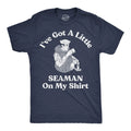 Mens Ive Got A Little Seaman On My Shirt Funny T Shirts Sarcastic Adult Tee Unisex T-shirt, Sweatshirt, Hoodie, Long Sleeve Tee - T-Shirt, Sweatshirt, Hoodie