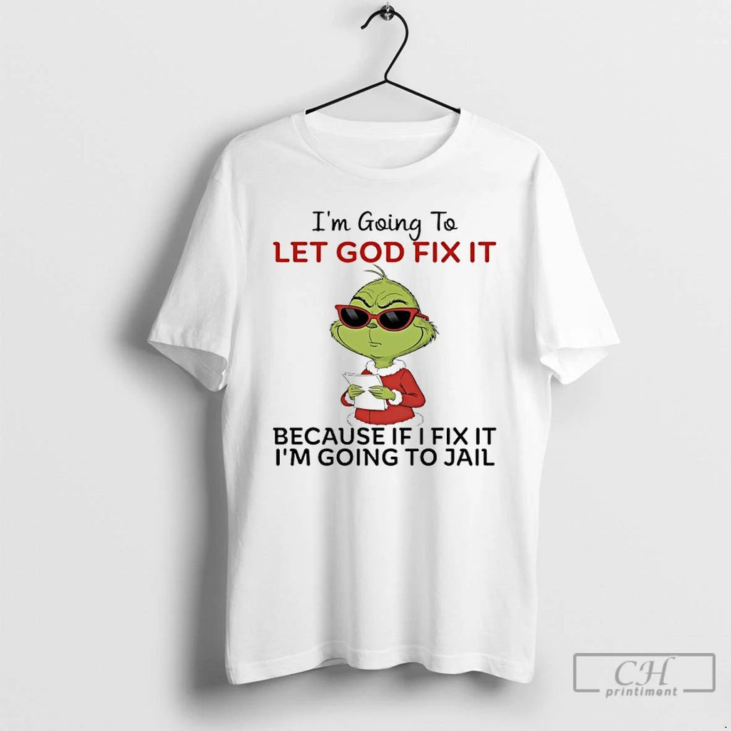 Classic Grinch Im Going To Let God Fix It Because If I Fix It Im Unisex T-shirt, Sweatshirt, Hoodie, Long Sleeve Tee - T-Shirt, Sweatshirt, Hoodie